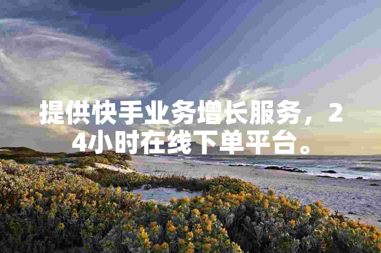 提供快手业务增长服务，24小时在线下单平台。