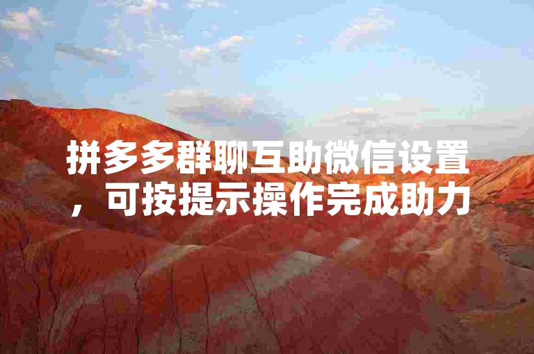 拼多多群聊互助微信设置，可按提示操作完成助力刷人。