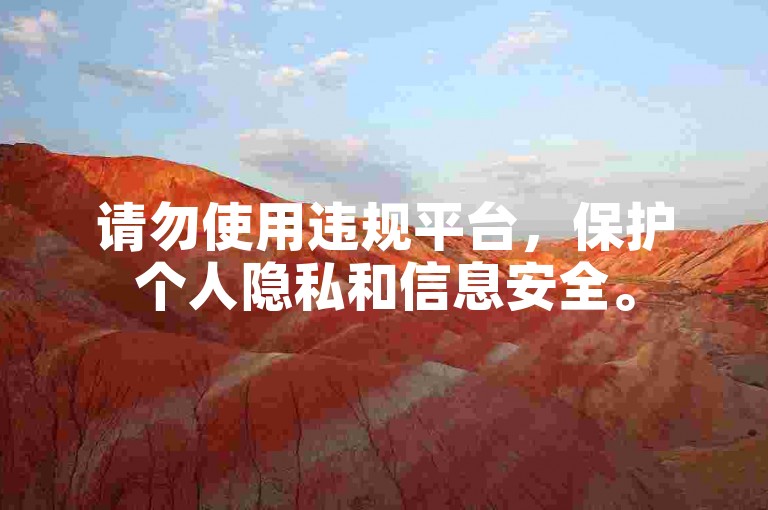 请勿使用违规平台，保护个人隐私和信息安全。