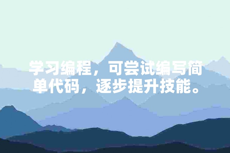学习编程，可尝试编写简单代码，逐步提升技能。