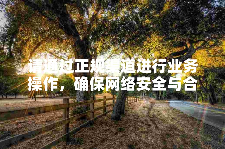 请通过正规渠道进行业务操作，确保网络安全与合法合规。