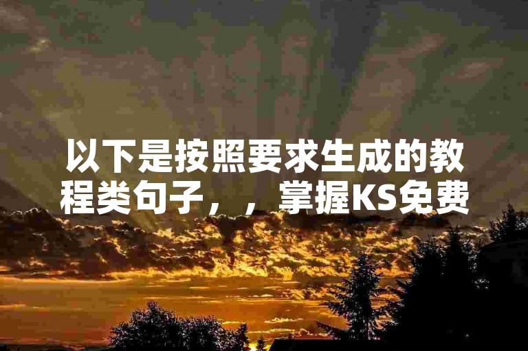 以下是按照要求生成的教程类句子，，掌握KS免费业务平台，轻松畅享各类资源。