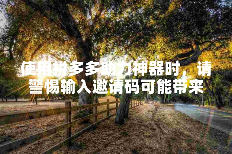 使用拼多多助力神器时，请警惕输入邀请码可能带来的通讯录泄露风险。