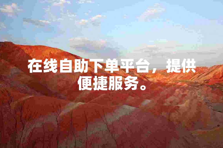 在线自助下单平台，提供便捷服务。