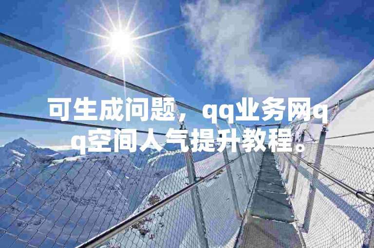 可生成问题，qq业务网qq空间人气提升教程。