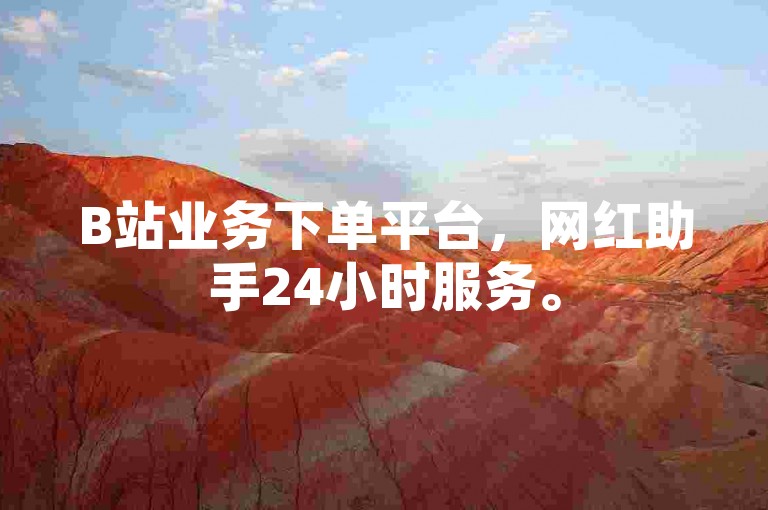 B站业务下单平台，网红助手24小时服务。