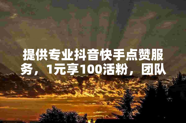 提供专业抖音快手点赞服务，1元享100活粉，团队全天候在线。