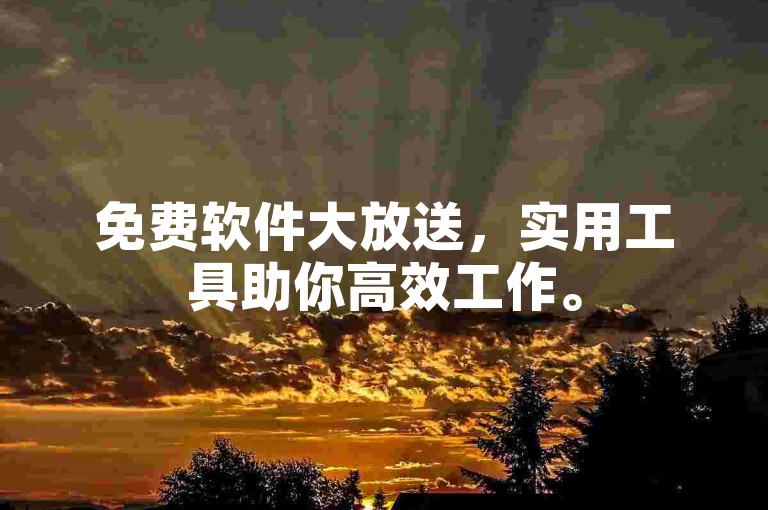 免费软件大放送，实用工具助你高效工作。