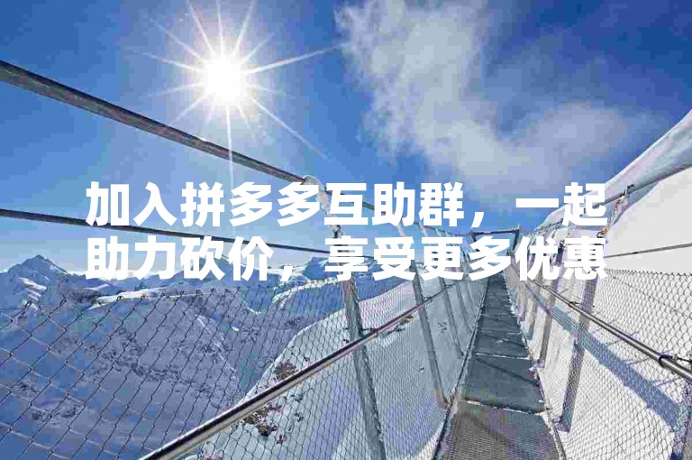 加入拼多多互助群，一起助力砍价，享受更多优惠。