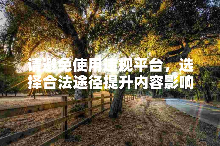 请避免使用违规平台，选择合法途径提升内容影响力。
