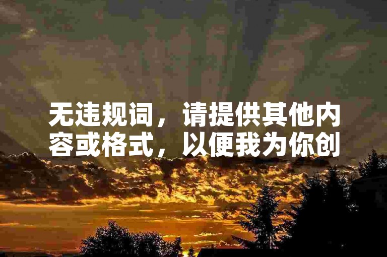 无违规词，请提供其他内容或格式，以便我为你创作。