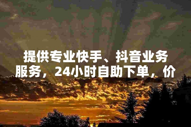 提供专业快手、抖音业务服务，24小时自助下单，价格优惠。