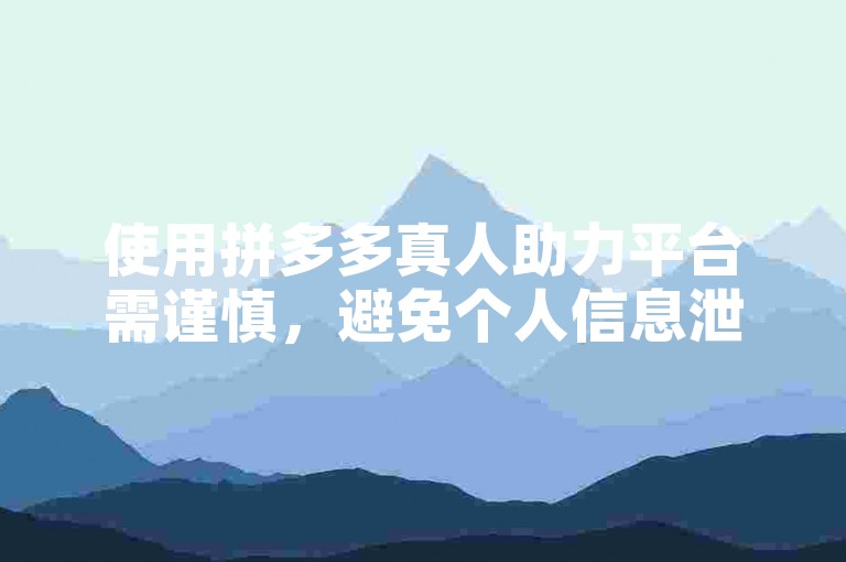 使用拼多多真人助力平台需谨慎，避免个人信息泄露。