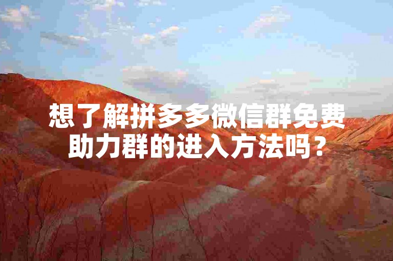 想了解拼多多微信群免费助力群的进入方法吗？