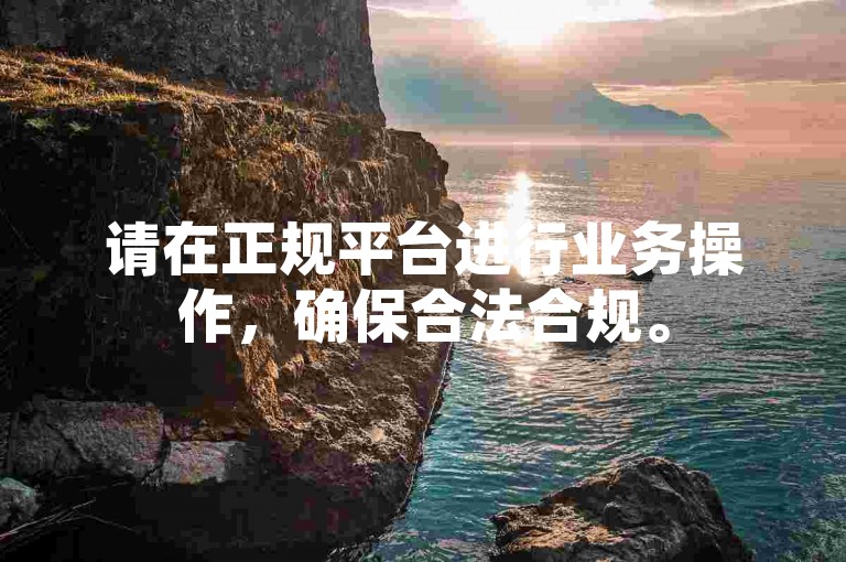 请在正规平台进行业务操作，确保合法合规。