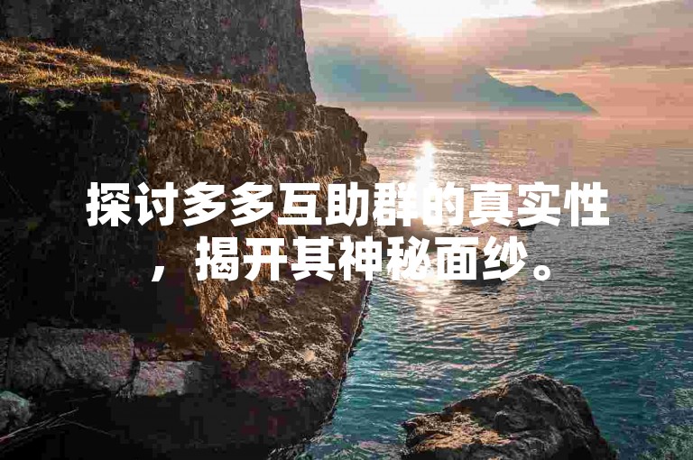 探讨多多互助群的真实性，揭开其神秘面纱。