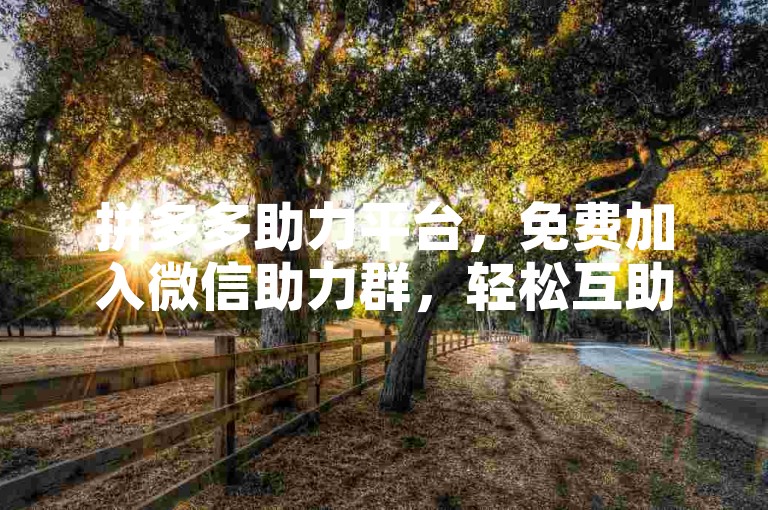 拼多多助力平台，免费加入微信助力群，轻松互助赢好礼。