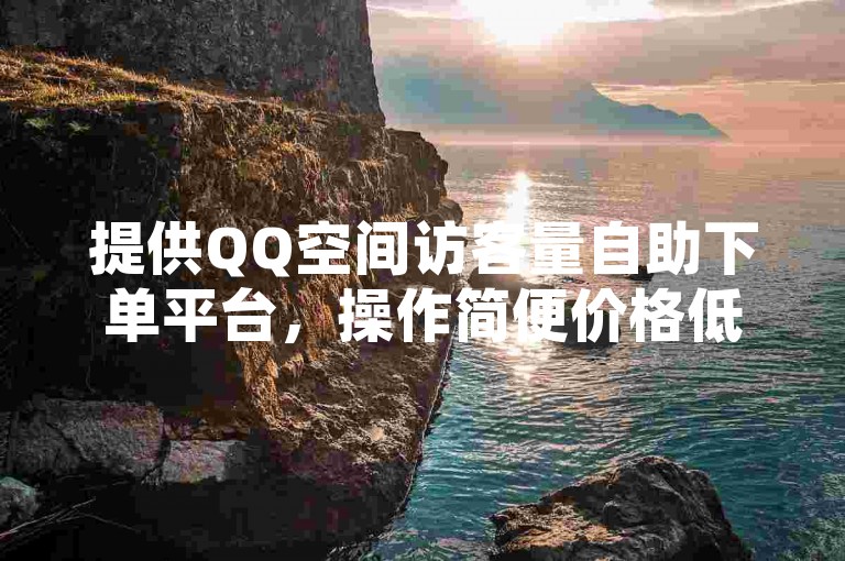 提供QQ空间访客量自助下单平台，操作简便价格低。