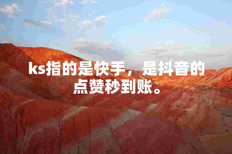 ks指的是快手，是抖音的点赞秒到账。