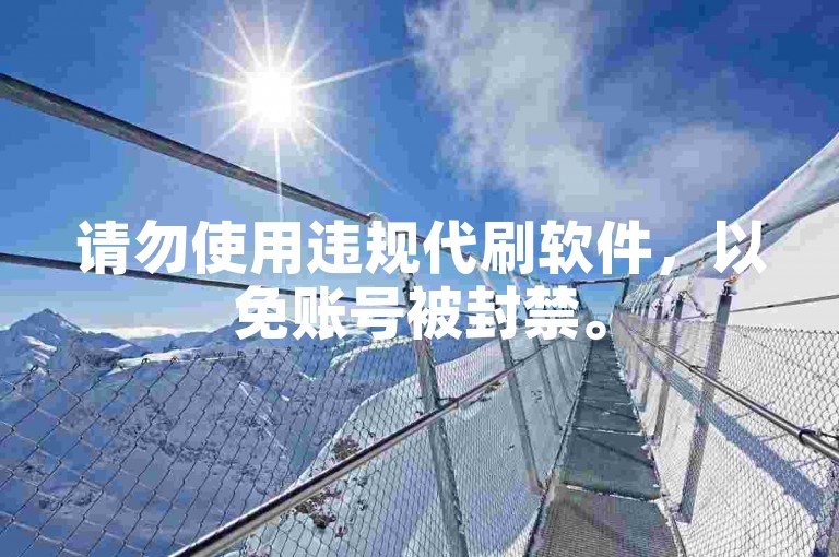 请勿使用违规代刷软件，以免账号被封禁。