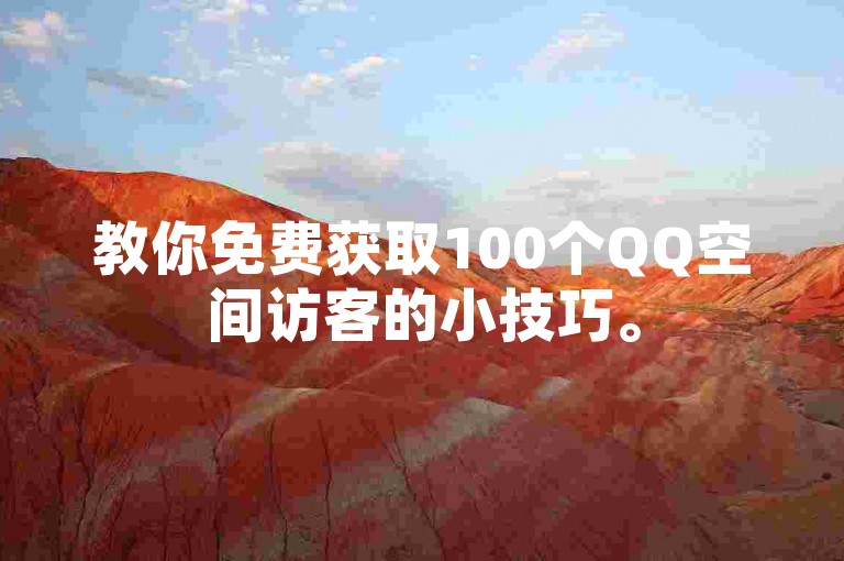 教你免费获取100个QQ空间访客的小技巧。