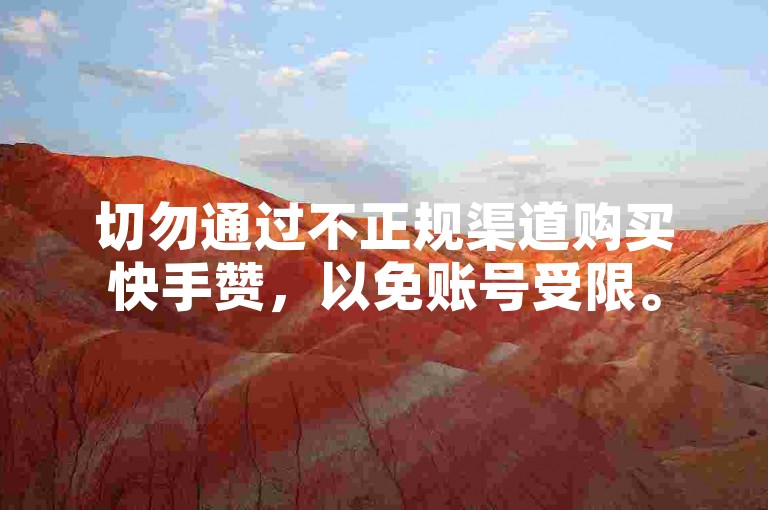 切勿通过不正规渠道购买快手赞，以免账号受限。
