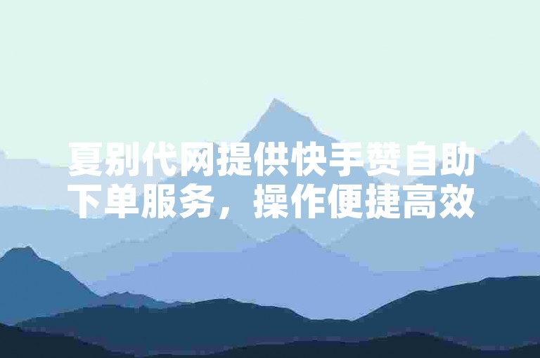 夏别代网提供快手赞自助下单服务，操作便捷高效。
