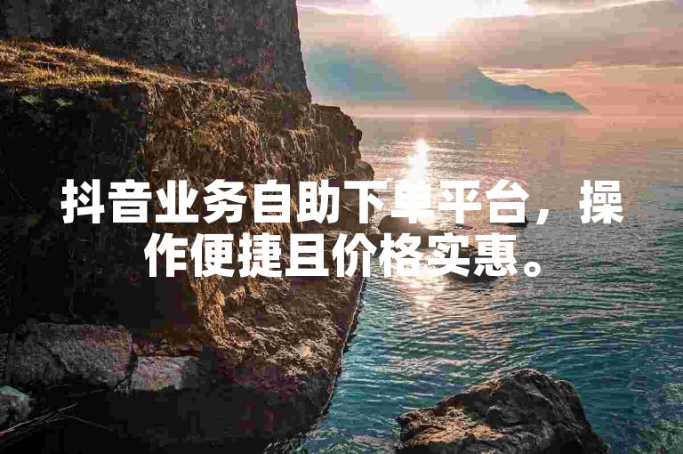 抖音业务自助下单平台，操作便捷且价格实惠。
