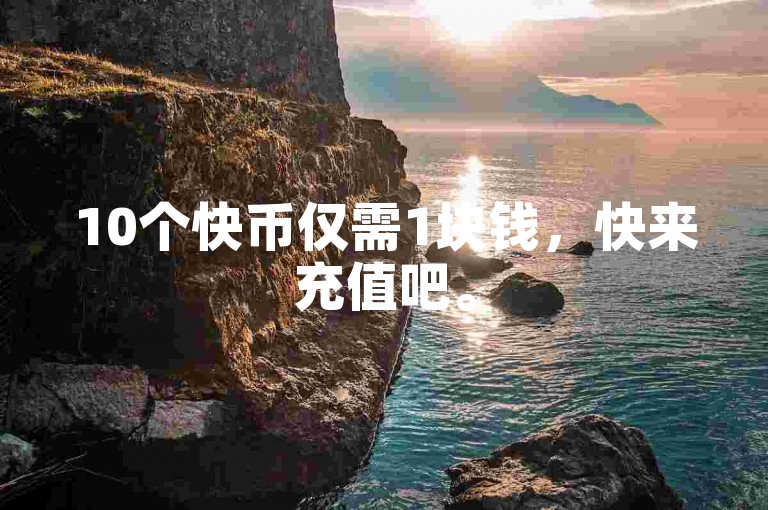 10个快币仅需1块钱，快来充值吧。