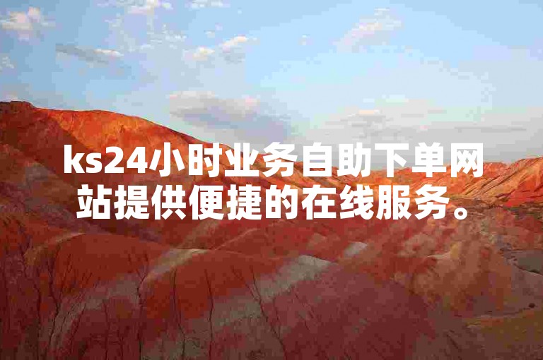 ks24小时业务自助下单网站提供便捷的在线服务。