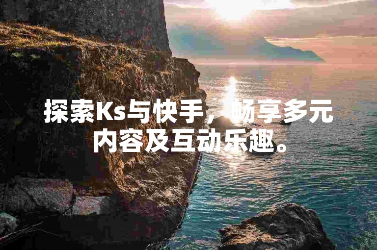 探索Ks与快手，畅享多元内容及互动乐趣。