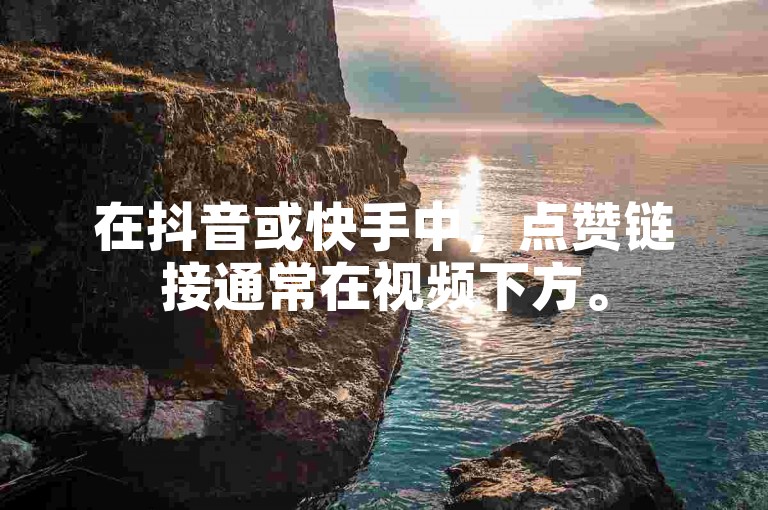 在抖音或快手中，点赞链接通常在视频下方。