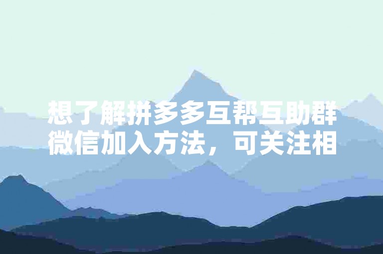 想了解拼多多互帮互助群微信加入方法，可关注相关教程。
