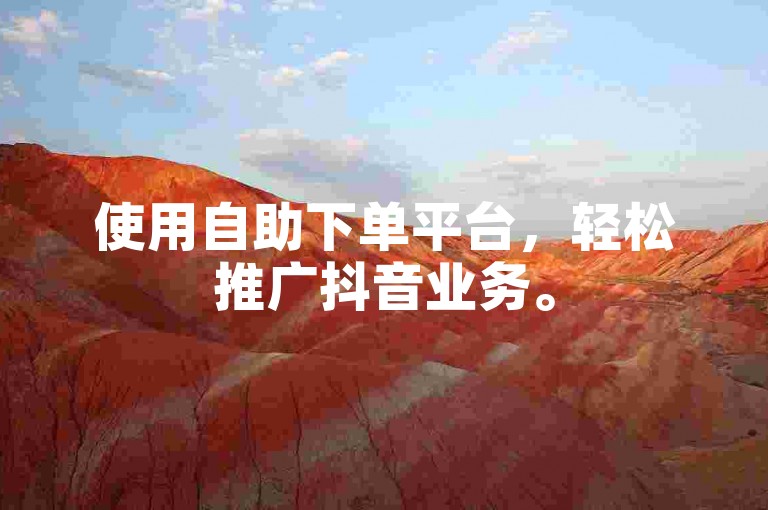 使用自助下单平台，轻松推广抖音业务。