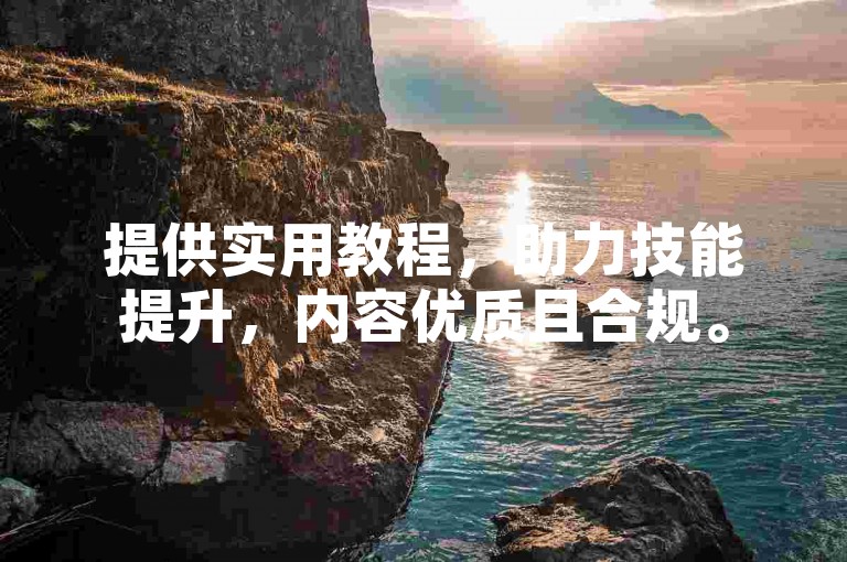提供实用教程，助力技能提升，内容优质且合规。