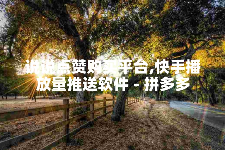 说说点赞购买平台,快手播放量推送软件 - 拼多多500人互助群免费 - 低价卡盟全网低价