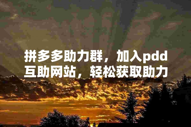 拼多多助力群，加入pdd互助网站，轻松获取助力。