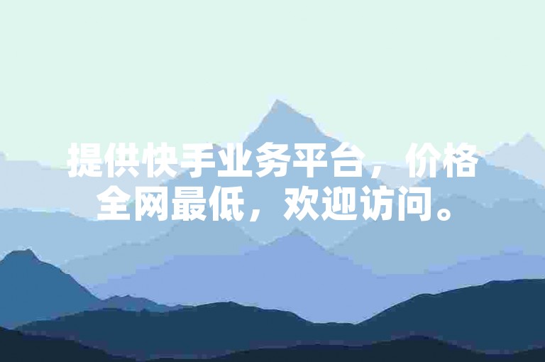 提供快手业务平台，价格全网最低，欢迎访问。
