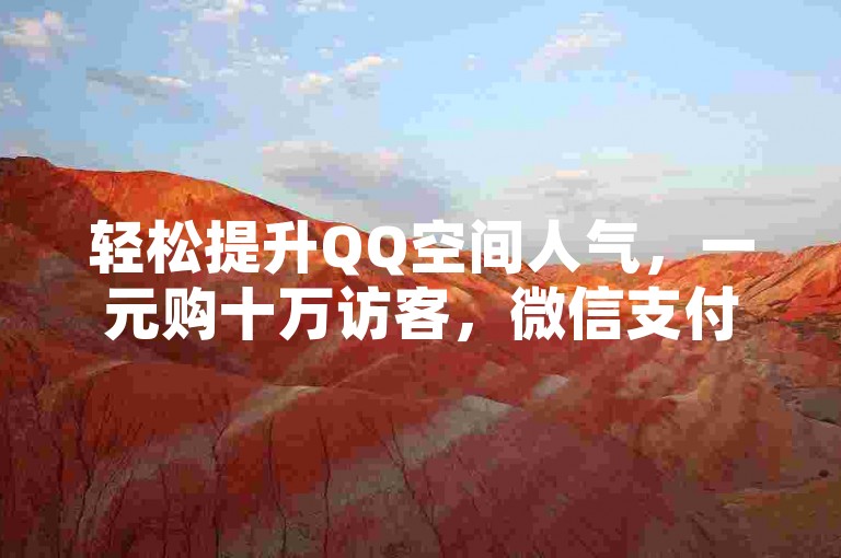 轻松提升QQ空间人气，一元购十万访客，微信支付便捷安全。
