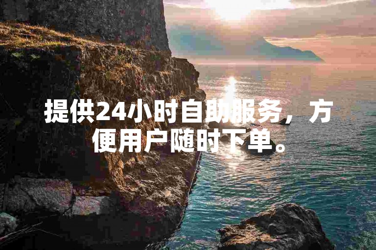 提供24小时自助服务，方便用户随时下单。