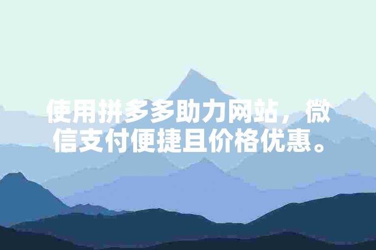使用拼多多助力网站，微信支付便捷且价格优惠。