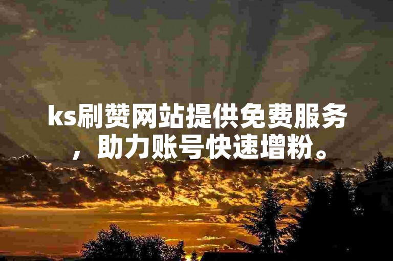 ks刷赞网站提供免费服务，助力账号快速增粉。