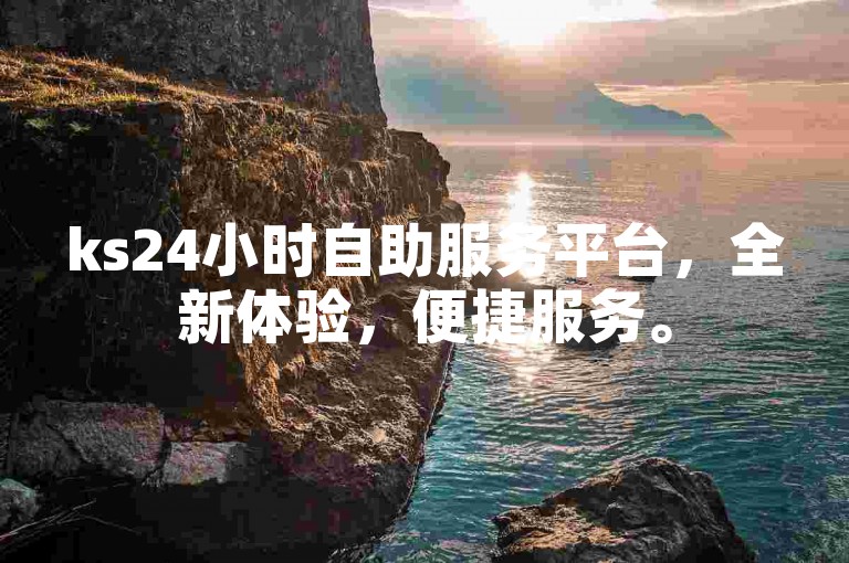 ks24小时自助服务平台，全新体验，便捷服务。