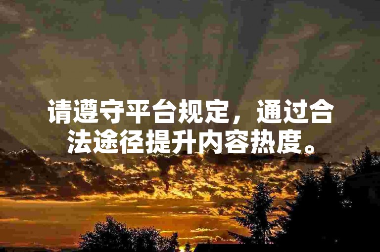 请遵守平台规定，通过合法途径提升内容热度。