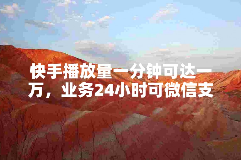 快手播放量一分钟可达一万，业务24小时可微信支付下单。