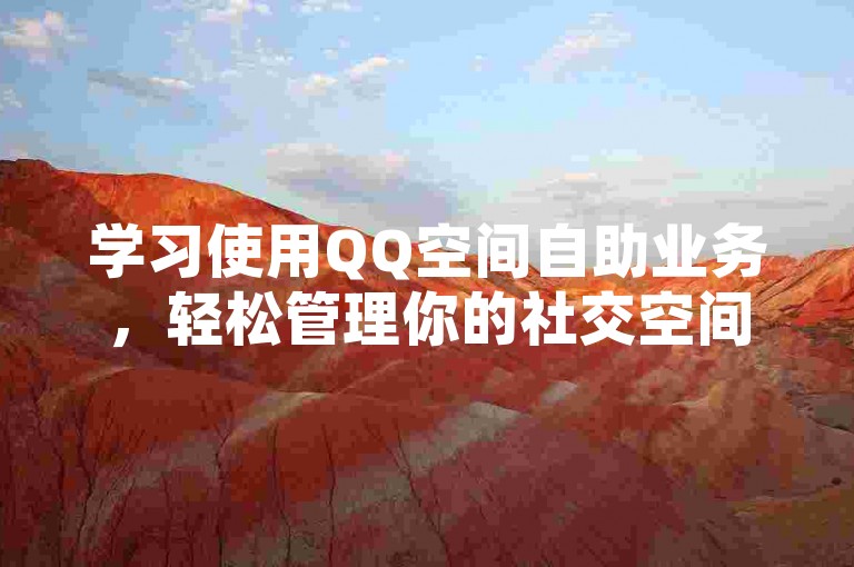 学习使用QQ空间自助业务，轻松管理你的社交空间。