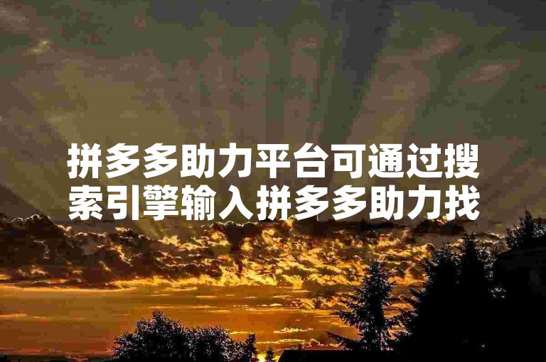 拼多多助力平台可通过搜索引擎输入拼多多助力找到相关平台。