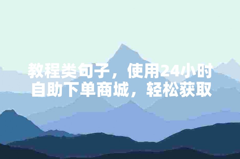 教程类句子，使用24小时自助下单商城，轻松获取全民K歌粉丝。