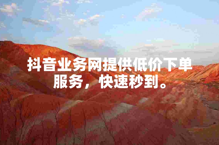 抖音业务网提供低价下单服务，快速秒到。
