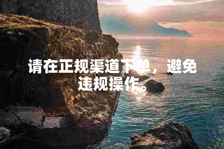 请在正规渠道下单，避免违规操作。